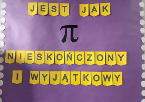 Na zdjęciu widać dekoracyjną gazetkę szkolną przygotowaną z okazji Dnia Liczby π. Tło plakatu jest fioletowe, a wokół znajduje się ozdobna ramka z białych kółek z symbolem π. Na środku umieszczony jest duży, czarny symbol π, który stanowi główny element dekoracji. Nad i pod nim znajdują się żółte kartki z literami tworzącymi napis: „Twój umysł jest jak π – nieskończony i wyjątkowy.”